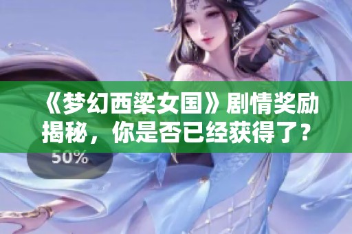 《梦幻西梁女国》剧情奖励揭秘，你是否已经获得了？