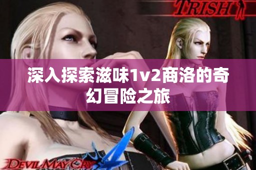 深入探索滋味1v2商洛的奇幻冒险之旅
