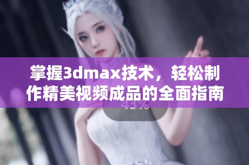 掌握3dmax技术，轻松制作精美视频成品的全面指南