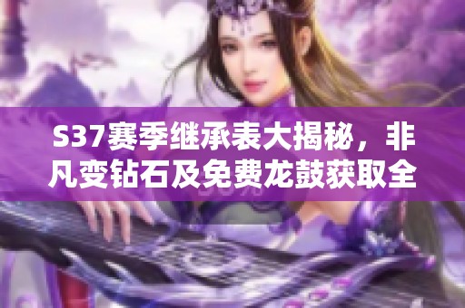 S37赛季继承表大揭秘，非凡变钻石及免费龙鼓获取全攻略