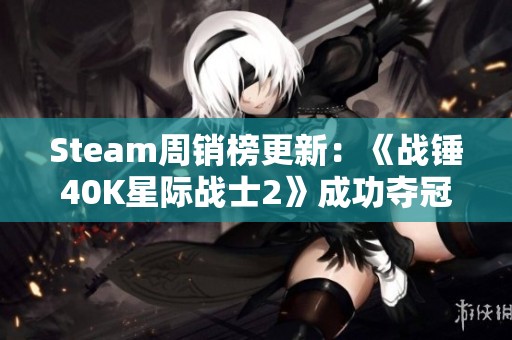 Steam周销榜更新：《战锤40K星际战士2》成功夺冠，热度不减