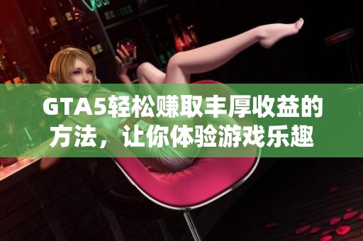 GTA5轻松赚取丰厚收益的方法，让你体验游戏乐趣