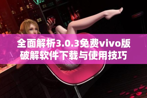 全面解析3.0.3免费vivo版破解软件下载与使用技巧