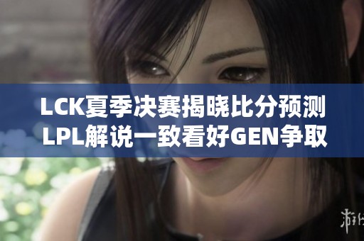 LCK夏季决赛揭晓比分预测 LPL解说一致看好GEN争取五连冠