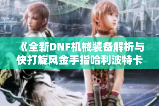 《全新DNF机械装备解析与快打旋风金手指哈利波特卡组推荐》