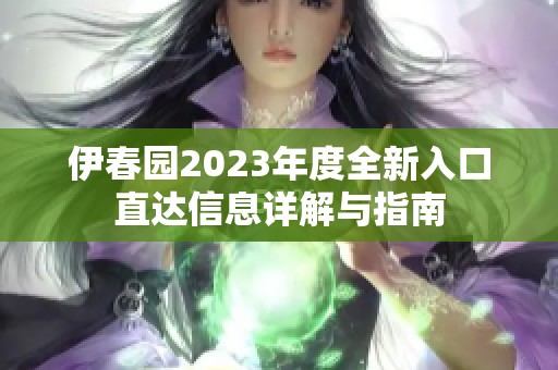 伊春园2023年度全新入口直达信息详解与指南