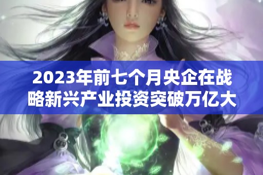 2023年前七个月央企在战略新兴产业投资突破万亿大关