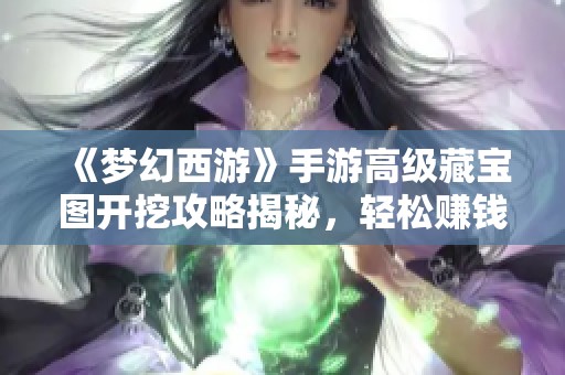 《梦幻西游》手游高级藏宝图开挖攻略揭秘，轻松赚钱技巧大公开