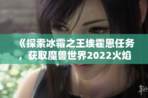 《探索冰霜之王埃霍恩任务，获取魔兽世界2022火焰节冰霜镰刀奖励》