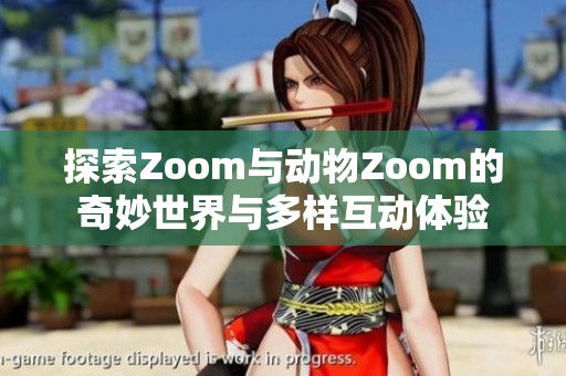 探索Zoom与动物Zoom的奇妙世界与多样互动体验