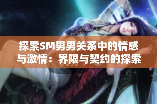 探索SM男男关系中的情感与激情：界限与契约的探索