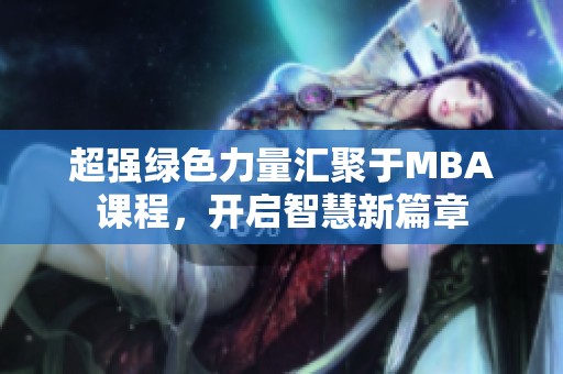 超强绿色力量汇聚于MBA课程，开启智慧新篇章