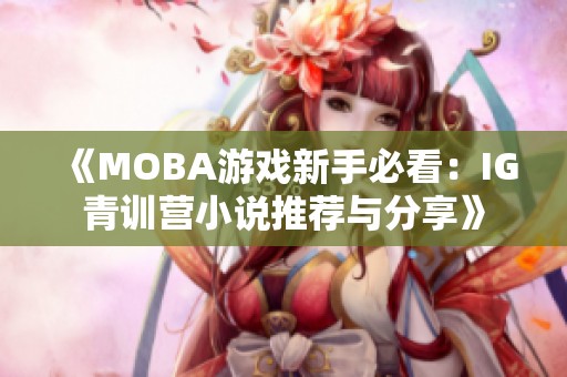 《MOBA游戏新手必看：IG青训营小说推荐与分享》