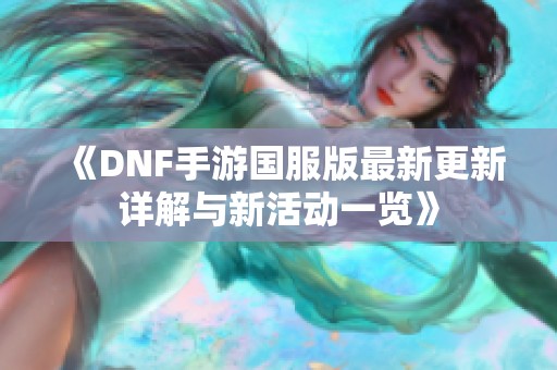 《DNF手游国服版最新更新详解与新活动一览》