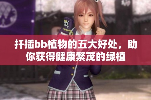 扦插bb植物的五大好处，助你获得健康繁茂的绿植
