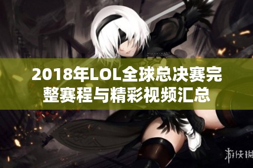 2018年LOL全球总决赛完整赛程与精彩视频汇总