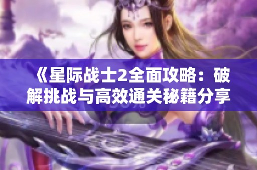 《星际战士2全面攻略：破解挑战与高效通关秘籍分享》