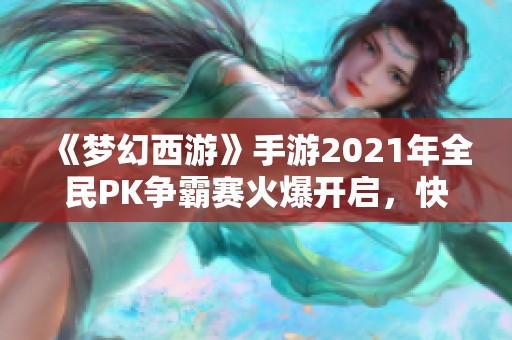 《梦幻西游》手游2021年全民PK争霸赛火爆开启，快来报名参与吧！