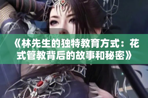 《林先生的独特教育方式：花式管教背后的故事和秘密》