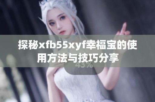 探秘xfb55xyf幸福宝的使用方法与技巧分享