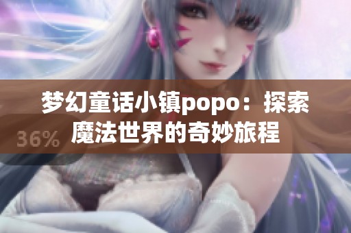 梦幻童话小镇popo：探索魔法世界的奇妙旅程