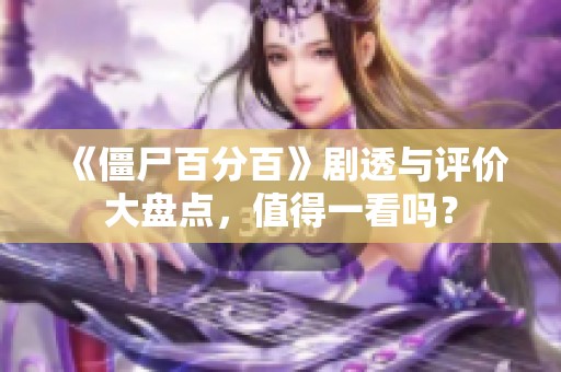 《僵尸百分百》剧透与评价大盘点，值得一看吗？