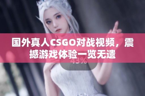 国外真人CSGO对战视频，震撼游戏体验一览无遗