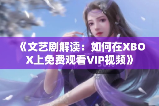 《文艺剧解读：如何在XBOX上免费观看VIP视频》