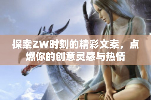 探索ZW时刻的精彩文案，点燃你的创意灵感与热情