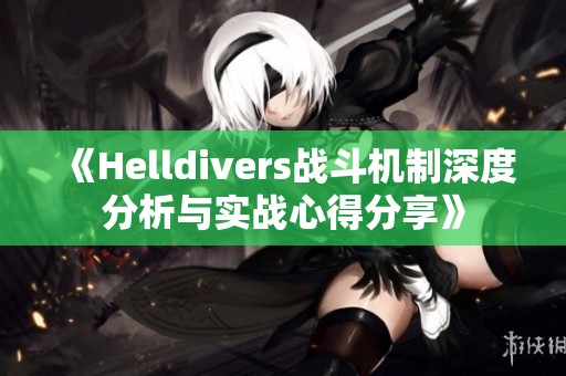 《Helldivers战斗机制深度分析与实战心得分享》