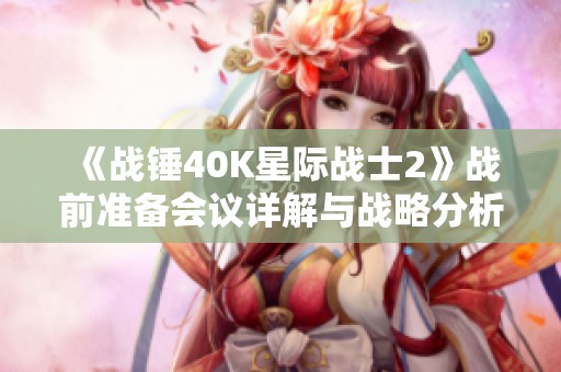 《战锤40K星际战士2》战前准备会议详解与战略分析