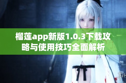 榴莲app新版1.0.3下载攻略与使用技巧全面解析