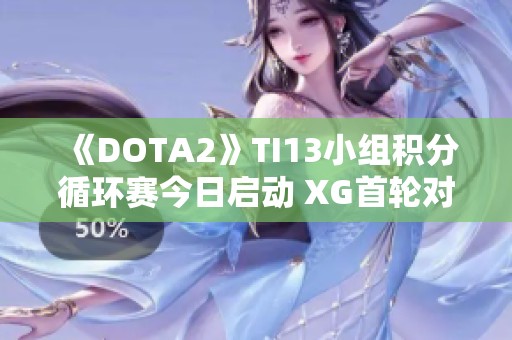 《DOTA2》TI13小组积分循环赛今日启动 XG首轮对阵精彩开启