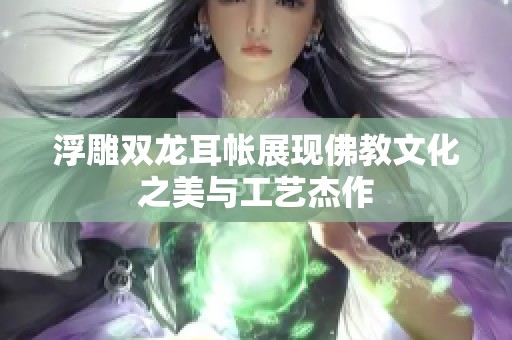 浮雕双龙耳帐展现佛教文化之美与工艺杰作