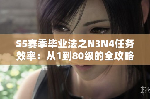 S5赛季毕业法之N3N4任务效率：从1到80级的全攻略