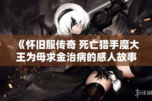 《怀旧服传奇 死亡猎手魔大王为母求金治病的感人故事》