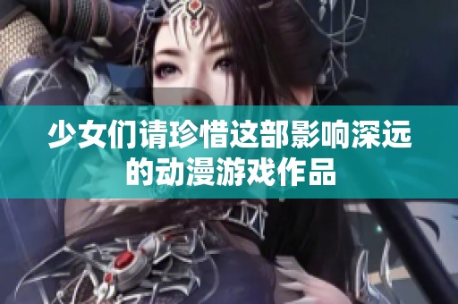 少女们请珍惜这部影响深远的动漫游戏作品