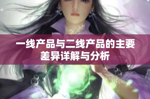 一线产品与二线产品的主要差异详解与分析