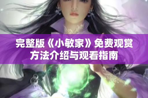 完整版《小敏家》免费观赏方法介绍与观看指南