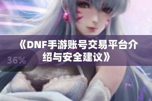 《DNF手游账号交易平台介绍与安全建议》