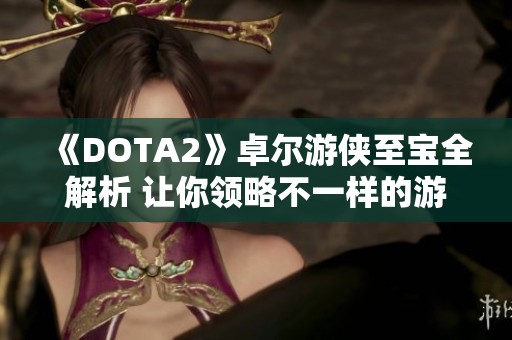 《DOTA2》卓尔游侠至宝全解析 让你领略不一样的游戏魅力