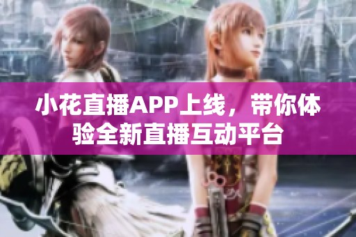 小花直播APP上线，带你体验全新直播互动平台