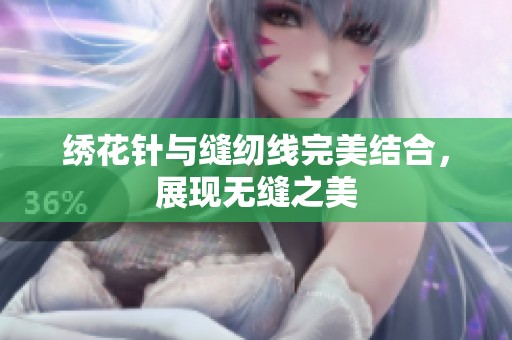 绣花针与缝纫线完美结合，展现无缝之美