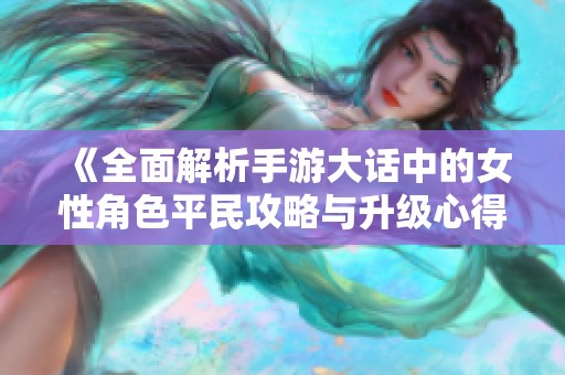 《全面解析手游大话中的女性角色平民攻略与升级心得》