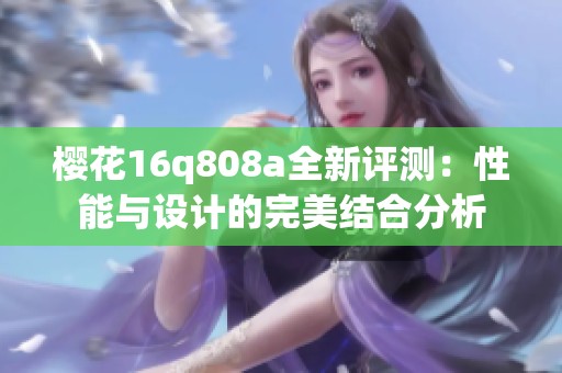 樱花16q808a全新评测：性能与设计的完美结合分析