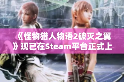 《怪物猎人物语2破灭之翼》现已在Steam平台正式上线！