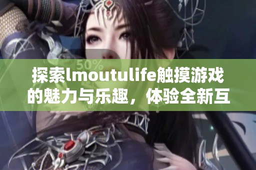 探索lmoutulife触摸游戏的魅力与乐趣，体验全新互动方式