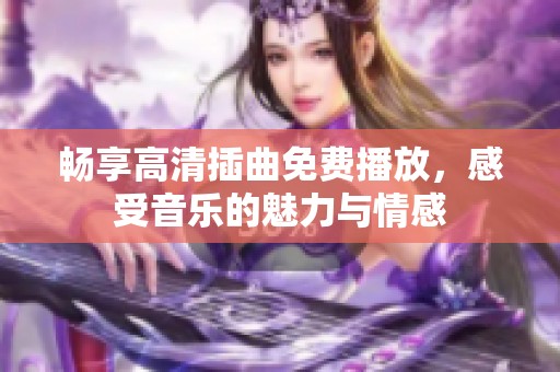 畅享高清插曲免费播放，感受音乐的魅力与情感