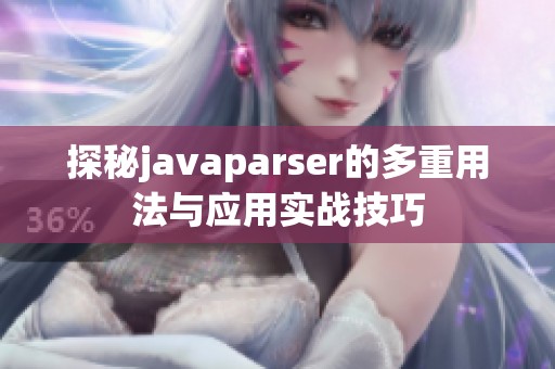 探秘javaparser的多重用法与应用实战技巧