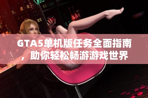 GTA5单机版任务全面指南，助你轻松畅游游戏世界